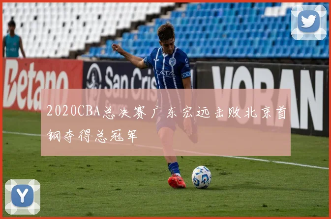 2020CBA总决赛广东宏远击败北京首钢夺得总冠军